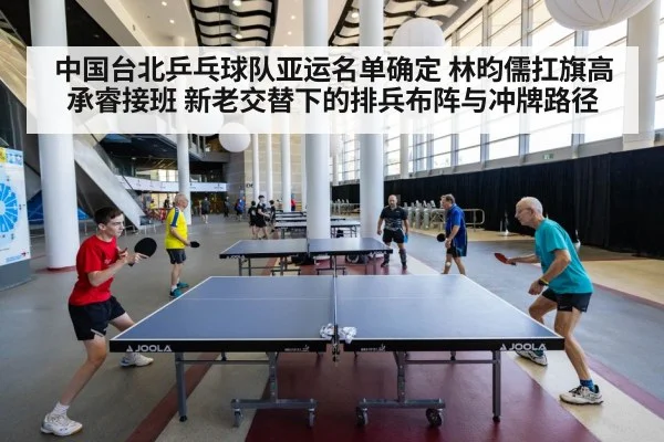 中国台北乒乓球队亚运名单确定 林昀儒扛旗高承睿接班 新老交替下的排兵布阵与冲牌路径