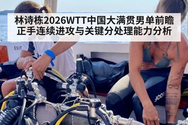 林诗栋2026WTT中国大满贯男单前瞻 正手连续进攻与关键分处理能力分析