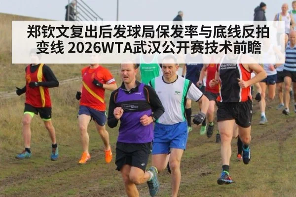 郑钦文复出后发球局保发率与底线反拍变线 2026WTA武汉公开赛技术前瞻