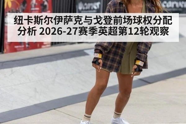 纽卡斯尔伊萨克与戈登前场球权分配分析 2026-27赛季英超第12轮观察